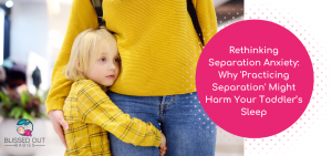 Rethinking Separation Anxiety: Why 'Practicing Separation' Might Harm Your Toddler’s Sleep