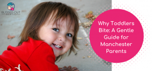 Why Toddlers Bite: A Gentle Guide for Manchester Parents
